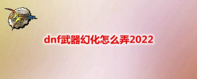 ​如何武器幻化 dnf武器幻化怎么弄2022