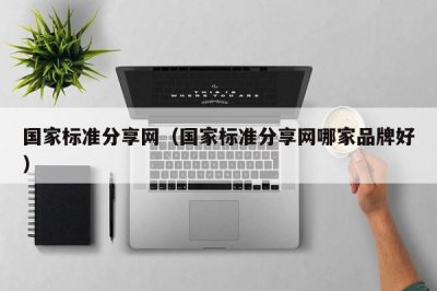 ​国家标准分享网（国家标准分享网哪家品牌好）