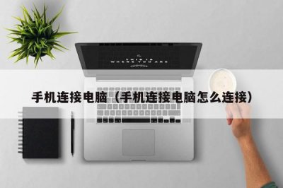​手机连接电脑（手机连接电脑怎么连接）