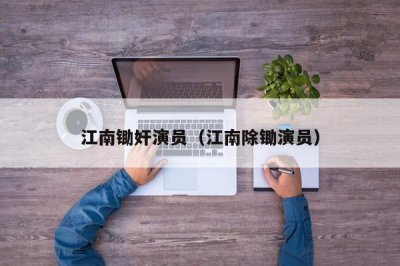 ​江南锄奸演员（江南除锄演员）