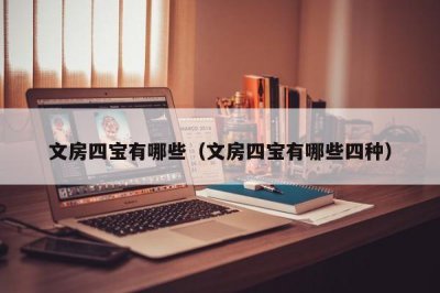 ​文房四宝有哪些（文房四宝有哪些四种）