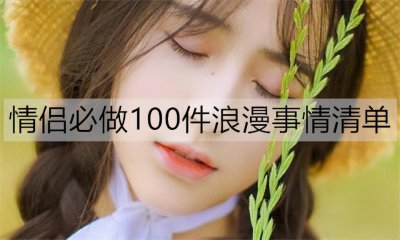​情侣必做100件浪漫事情清单，你们做了几件了？