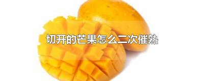 ​切开的芒果怎么二次催熟