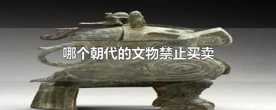 ​哪个朝代以前的文物禁止买卖