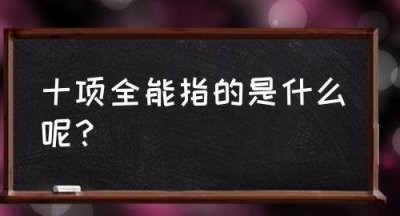 ​十项全能指的是什么（十项全能百度百科）