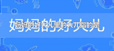 ​妈妈的好大儿里的大儿指的是（妈的好大儿是什么意思）