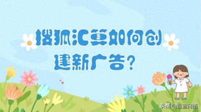 ​搜狐汇算和搜狗是一家的嘛？搜狐汇算如何创建新广告？