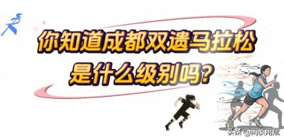 ​你知道成都双遗马拉松是什么级别吗？