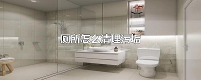 ​厕所怎么清理污垢