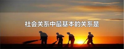​社会关系中最基本的关系是