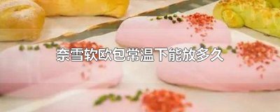 ​奈雪欧包常温储存几天 奈雪欧包可以放多久