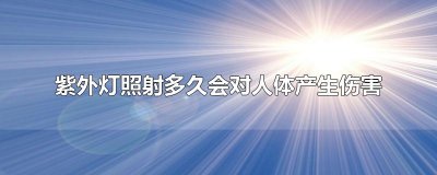 ​紫外灯照射多久会对人体产生伤害